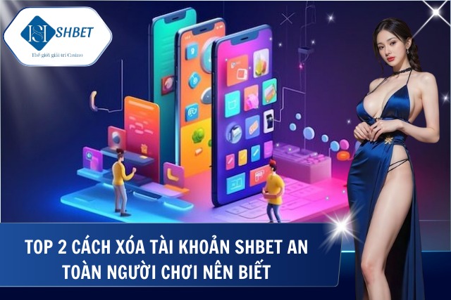 Top 2 cách xóa tài khoản tại SHBet nhanh chóng nhất 